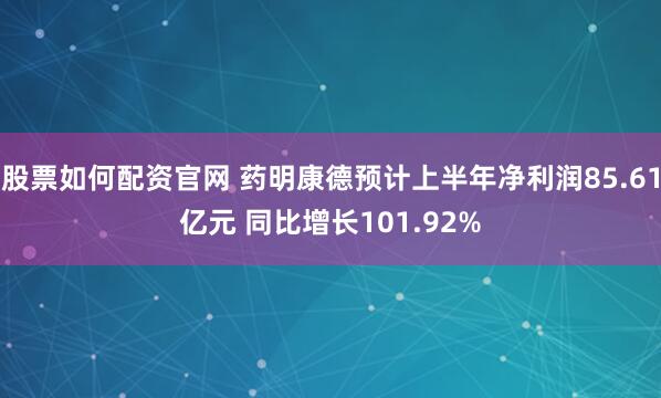 股票如何配资官网 药明康德预计上半年净利润85.61亿元 同比增长101.92%