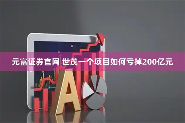 元富证券官网 世茂一个项目如何亏掉200亿元