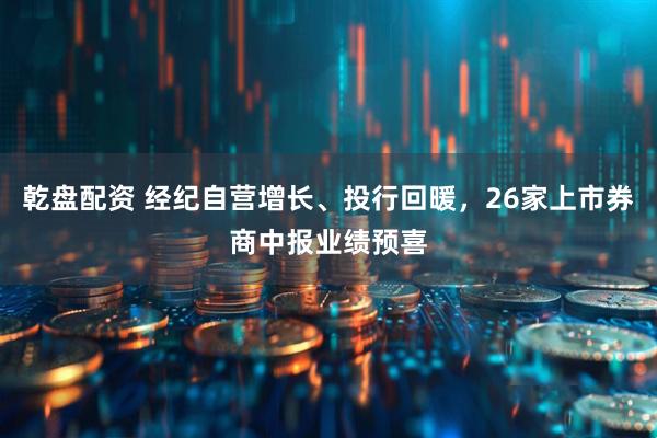 乾盘配资 经纪自营增长、投行回暖，26家上市券商中报业绩预喜