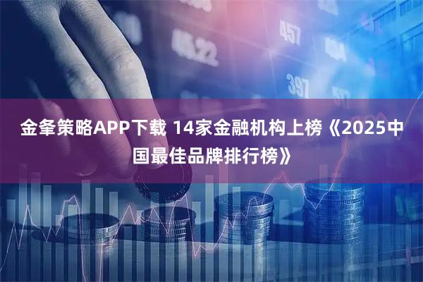 金夆策略APP下载 14家金融机构上榜《2025中国最佳品牌排行榜》