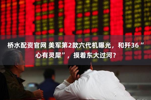桥水配资官网 美军第2款六代机曝光，和歼36“心有灵犀”，摸着东大过河？
