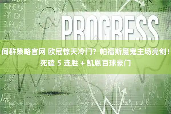 间群策略官网 欧冠惊天冷门？帕福斯魔鬼主场亮剑！死磕 5 连胜 + 凯恩百球豪门
