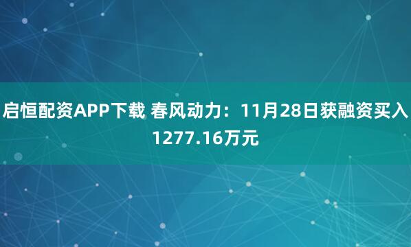 启恒配资APP下载 春风动力：11月28日获融资买入1277.16万元