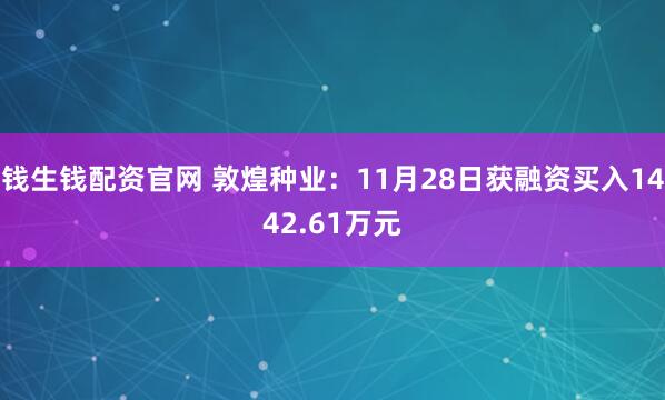 钱生钱配资官网 敦煌种业：11月28日获融资买入1442.61万元