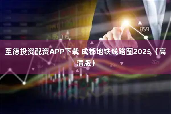 至德投资配资APP下载 成都地铁线路图2025（高清版）