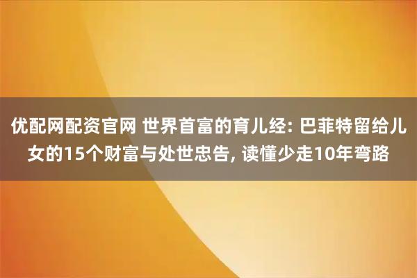优配网配资官网 世界首富的育儿经: 巴菲特留给儿女的15个财富与处世忠告, 读懂少走10年弯路