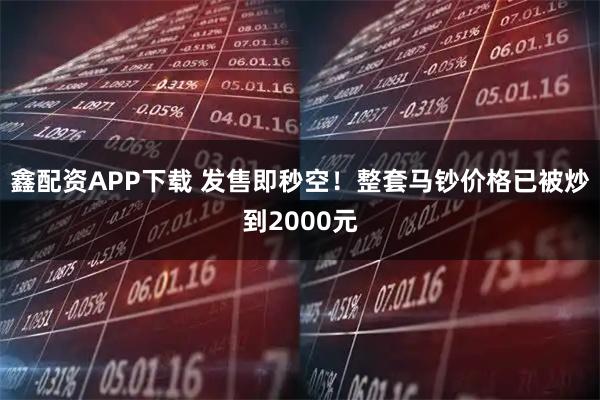 鑫配资APP下载 发售即秒空！整套马钞价格已被炒到2000元
