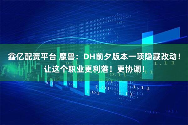 鑫亿配资平台 魔兽：DH前夕版本一项隐藏改动！让这个职业更利落！更协调！