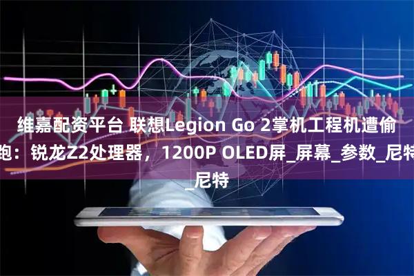 维嘉配资平台 联想Legion Go 2掌机工程机遭偷跑：锐龙Z2处理器，1200P OLED屏_屏幕_参数_尼特