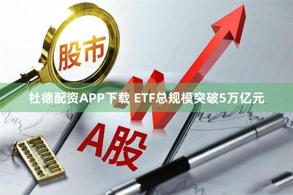 杜德配资APP下载 ETF总规模突破5万亿元